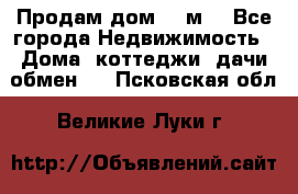 Продам дом 180м3 - Все города Недвижимость » Дома, коттеджи, дачи обмен   . Псковская обл.,Великие Луки г.